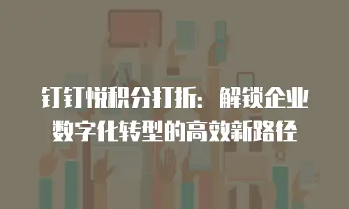 钉钉悦积分打折：解锁企业数字化转型的高效新路径