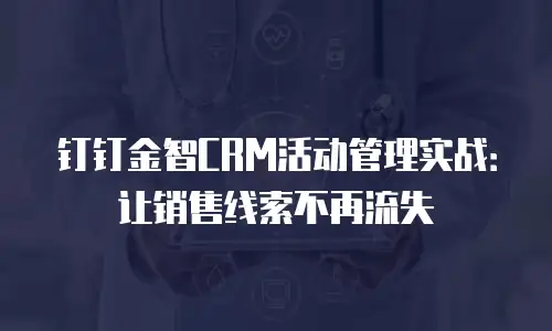 钉钉金智CRM活动管理实战：让销售线索不再流失