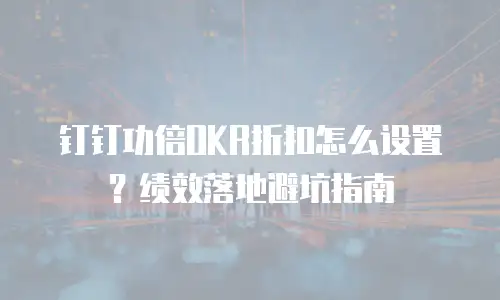钉钉功倍OKR折扣怎么设置？绩效落地避坑指南