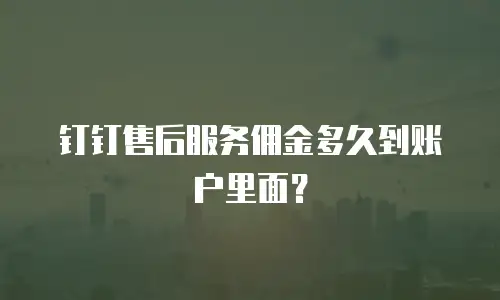 钉钉售后服务佣金多久到账户里面？