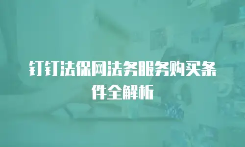 钉钉法保网法务服务购买条件全解析
