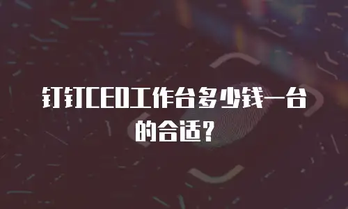 钉钉CEO工作台多少钱一台的合适？