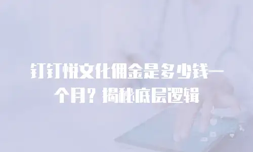 钉钉悦文化佣金是多少钱一个月？揭秘底层逻辑