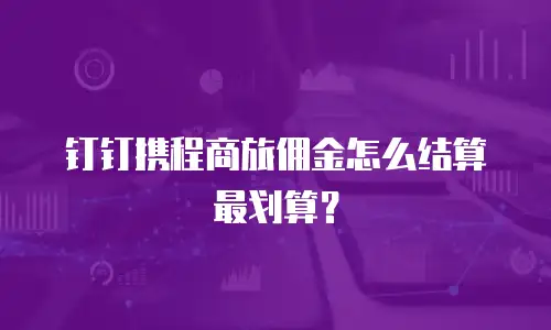 钉钉携程商旅佣金怎么结算最划算？