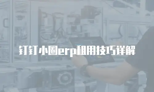 钉钉小圈erp租用技巧详解