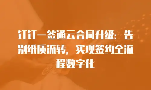 钉钉一签通云合同升级：告别纸质流转，实现签约全流程数字化