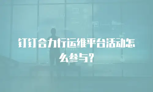 钉钉合力行运维平台活动怎么参与？