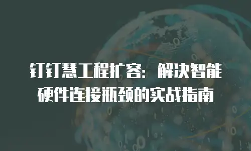 钉钉慧工程扩容：解决智能硬件连接瓶颈的实战指南