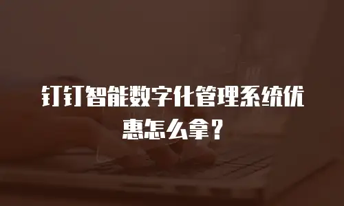 钉钉智能数字化管理系统优惠怎么拿？