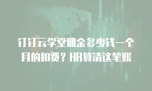 钉钉云学堂佣金多少钱一个月的扣费？HR算清这笔账