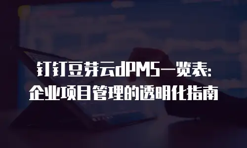 钉钉豆芽云dPMS一览表：企业项目管理的透明化指南