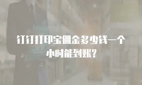 钉钉打印宝佣金多少钱一个小时能到账？