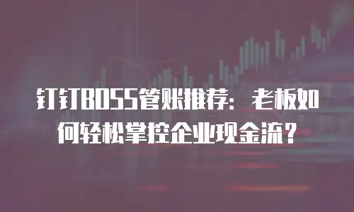 钉钉BOSS管账推荐：老板如何轻松掌控企业现金流？