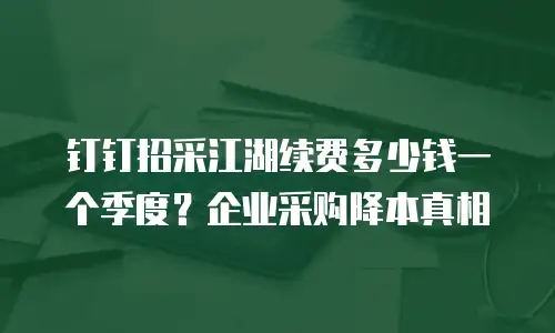 钉钉招采江湖续费多少钱一个季度？企业采购降本真相