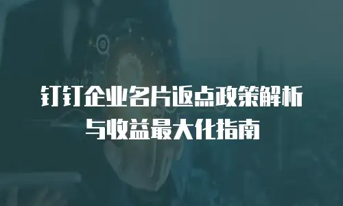 钉钉企业名片返点政策解析与收益最大化指南