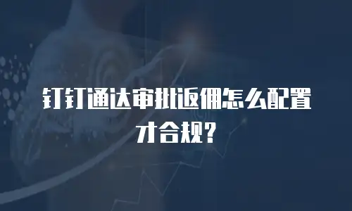 钉钉通达审批返佣怎么配置才合规？
