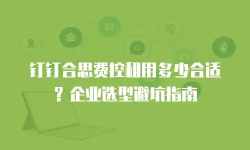 钉钉合思费控租用多少合适？企业选型避坑指南