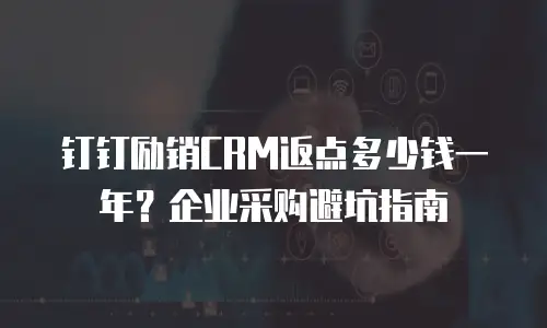 钉钉励销CRM返点多少钱一年？企业采购避坑指南