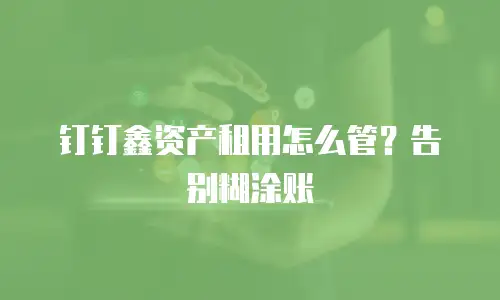 钉钉鑫资产租用怎么管？告别糊涂账