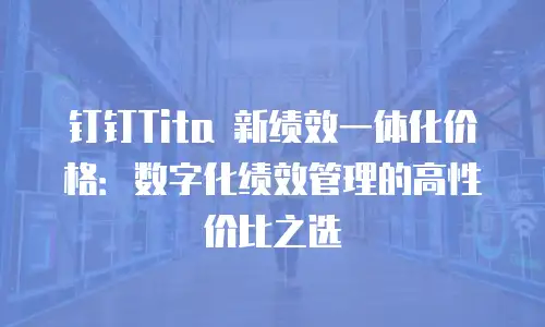 钉钉Tita 新绩效一体化价格：数字化绩效管理的高性价比之选