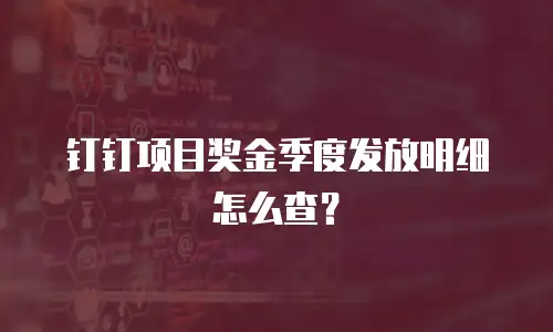 钉钉项目奖金季度发放明细怎么查？