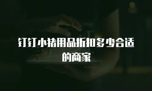 钉钉小猪用品折扣多少合适的商家