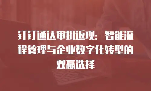 钉钉通达审批返现：智能流程管理与企业数字化转型的双赢选择