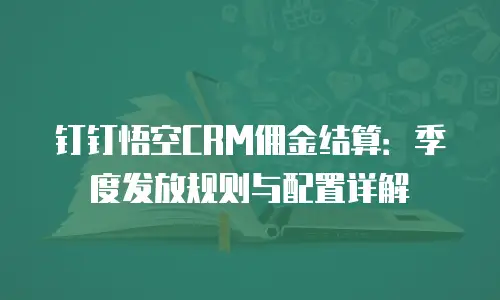 钉钉悟空CRM佣金结算：季度发放规则与配置详解