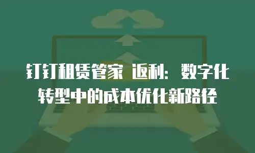 钉钉租赁管家 返利：数字化转型中的成本优化新路径