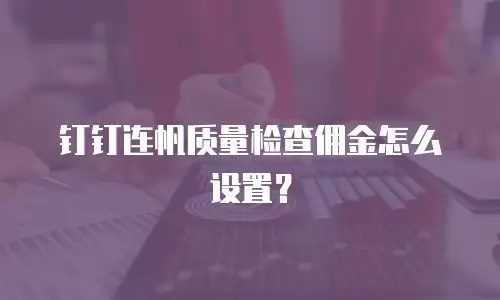钉钉连帆质量检查佣金怎么设置？
