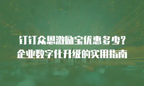 钉钉众恩激励宝优惠多少？企业数字化升级的实用指南