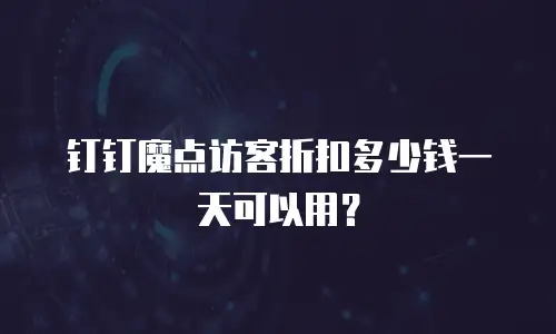 钉钉魔点访客折扣多少钱一天可以用？