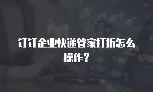 钉钉企业快递管家打折怎么操作？