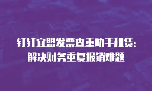 钉钉宜盟发票查重助手租赁：解决财务重复报销难题