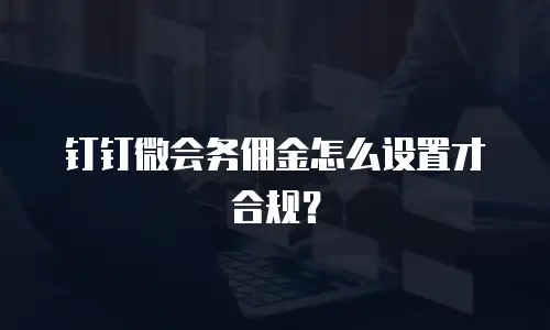 钉钉微会务佣金怎么设置才合规？