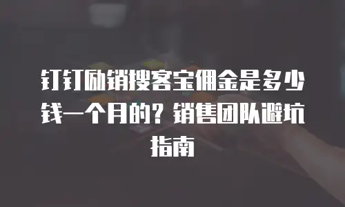钉钉励销搜客宝佣金是多少钱一个月的？销售团队避坑指南