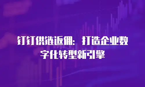 钉钉供链返佣：打造企业数字化转型新引擎