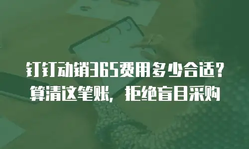 钉钉动销365费用多少合适？算清这笔账，拒绝盲目采购