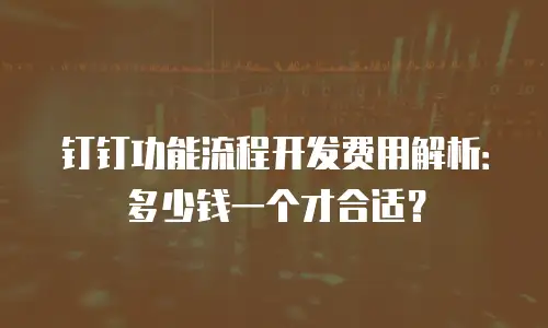 钉钉功能流程开发费用解析：多少钱一个才合适？