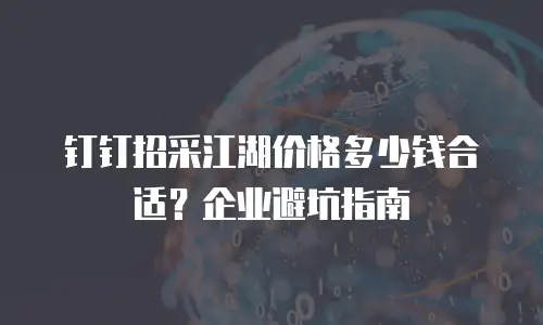 钉钉招采江湖价格多少钱合适？企业避坑指南
