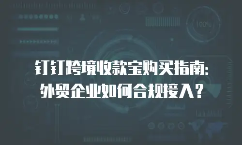 钉钉跨境收款宝购买指南：外贸企业如何合规接入？