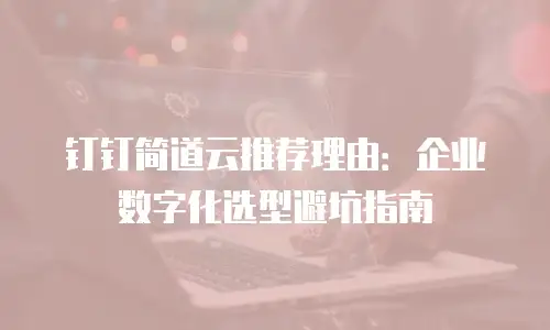 钉钉简道云推荐理由：企业数字化选型避坑指南