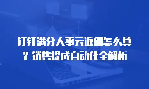 钉钉满分人事云返佣怎么算？销售提成自动化全解析