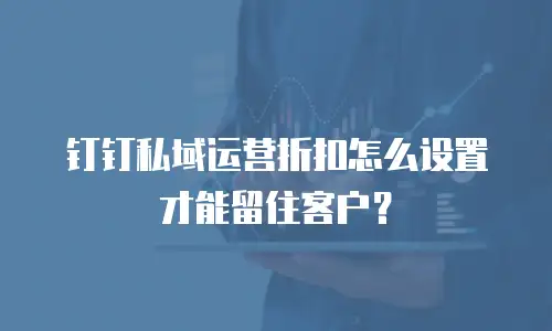 钉钉私域运营折扣怎么设置才能留住客户？