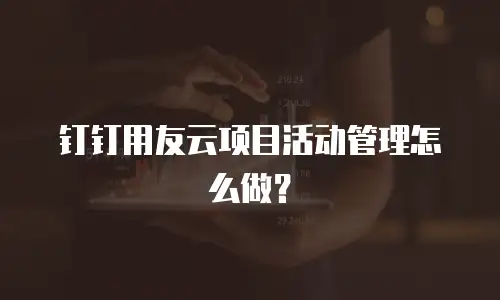 钉钉用友云项目活动管理怎么做？