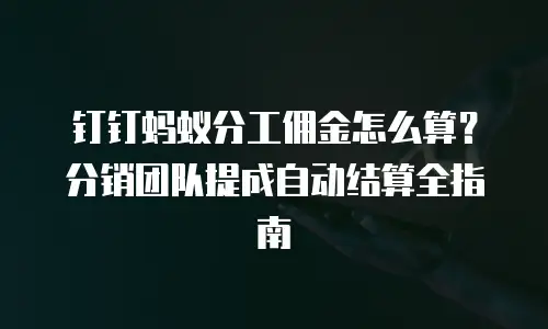 钉钉蚂蚁分工佣金怎么算？分销团队提成自动结算全指南