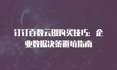 钉钉百数云BI购买技巧：企业数据决策避坑指南