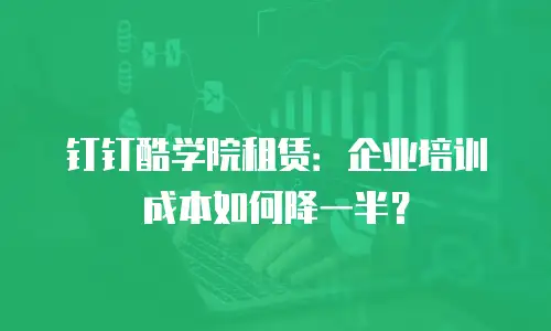钉钉酷学院租赁：企业培训成本如何降一半？