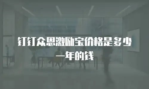钉钉众恩激励宝价格是多少一年的钱