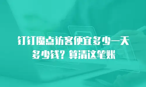 钉钉魔点访客便宜多少一天多少钱？算清这笔账